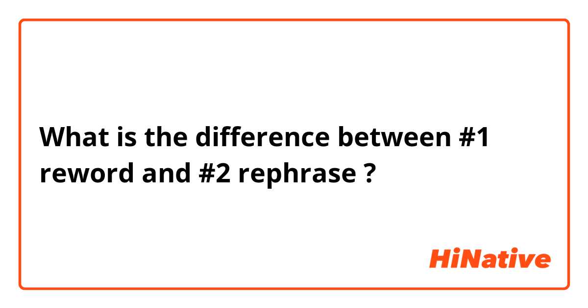 What is the difference between #1  reword and #2  rephrase  ?