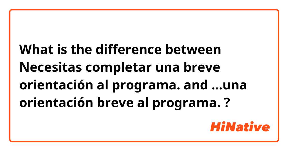 What is the difference between Necesitas completar una breve orientación al programa.  and …una orientación breve al programa.  ?