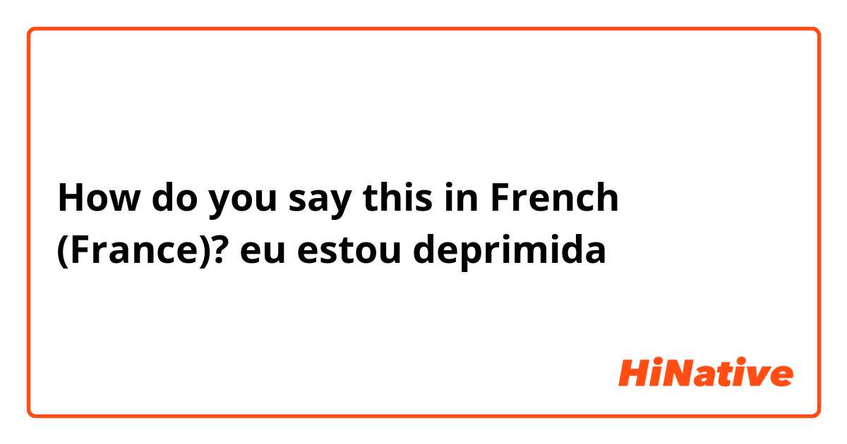 How do you say this in French (France)? eu estou deprimida