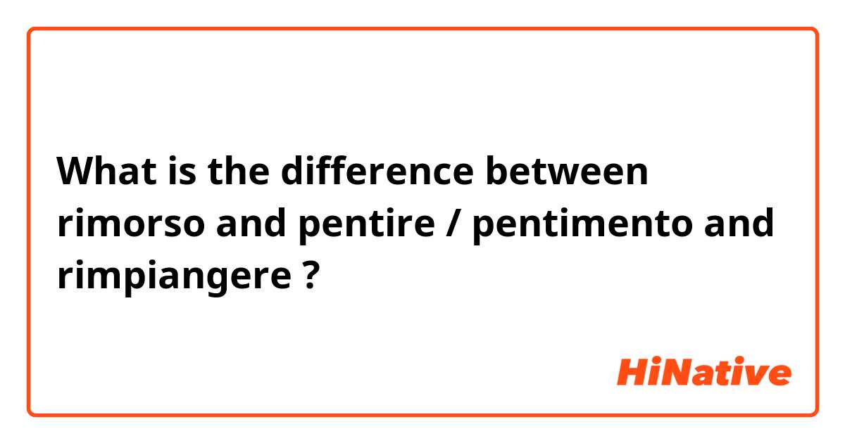 What is the difference between rimorso and pentire / pentimento  and rimpiangere     ?