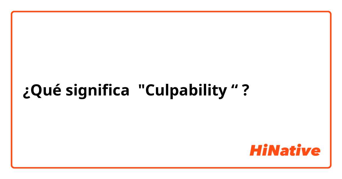 ¿Qué significa "Culpability “?