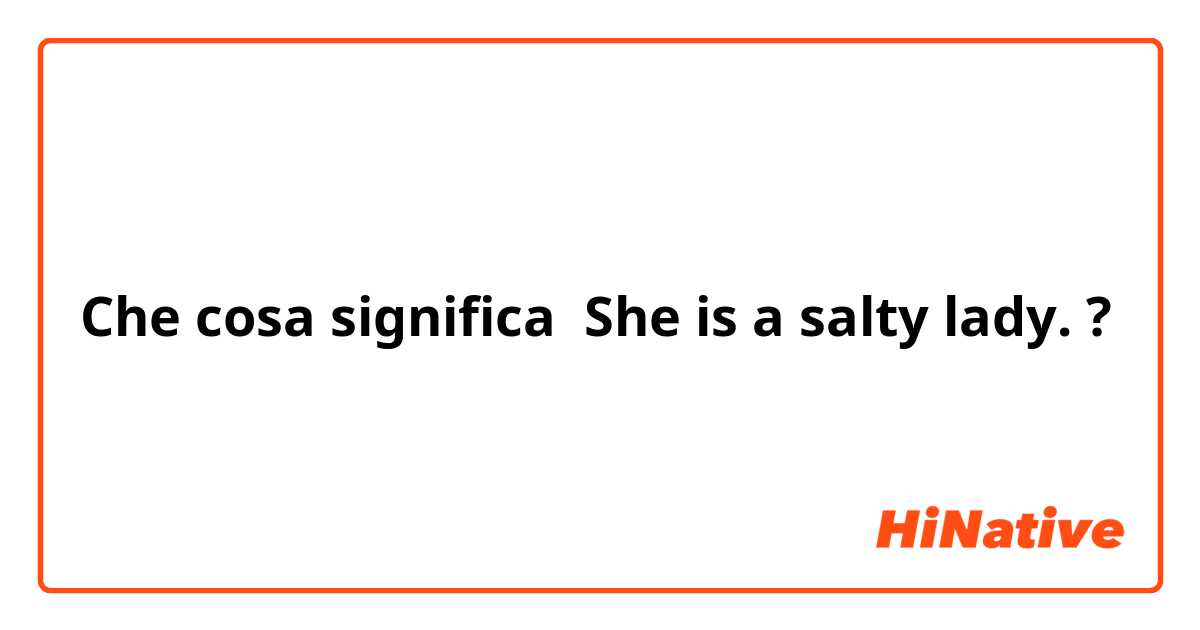 Che cosa significa She is a salty lady.?