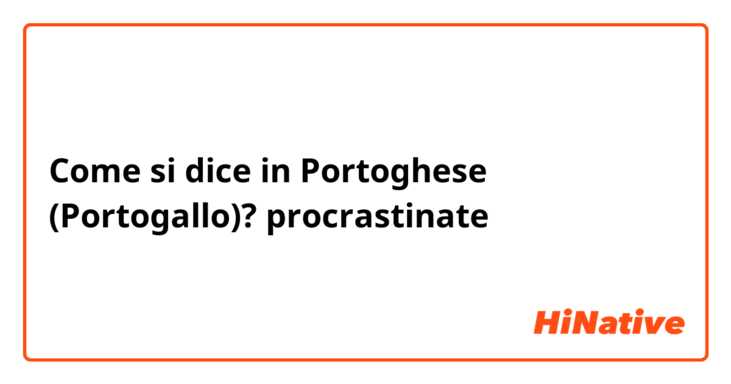 Come si dice in Portoghese (Portogallo)? procrastinate