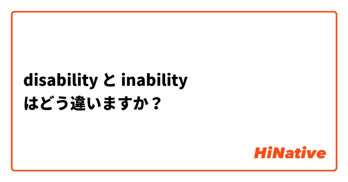 Disability と Inability はどう違いますか Hinative