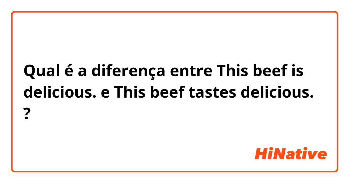 Qual é a diferença entre This beef is delicious. e This beef tastes delicious. ?