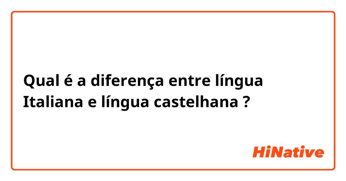 Qual é a diferença entre língua Italiana  e língua castelhana  ?