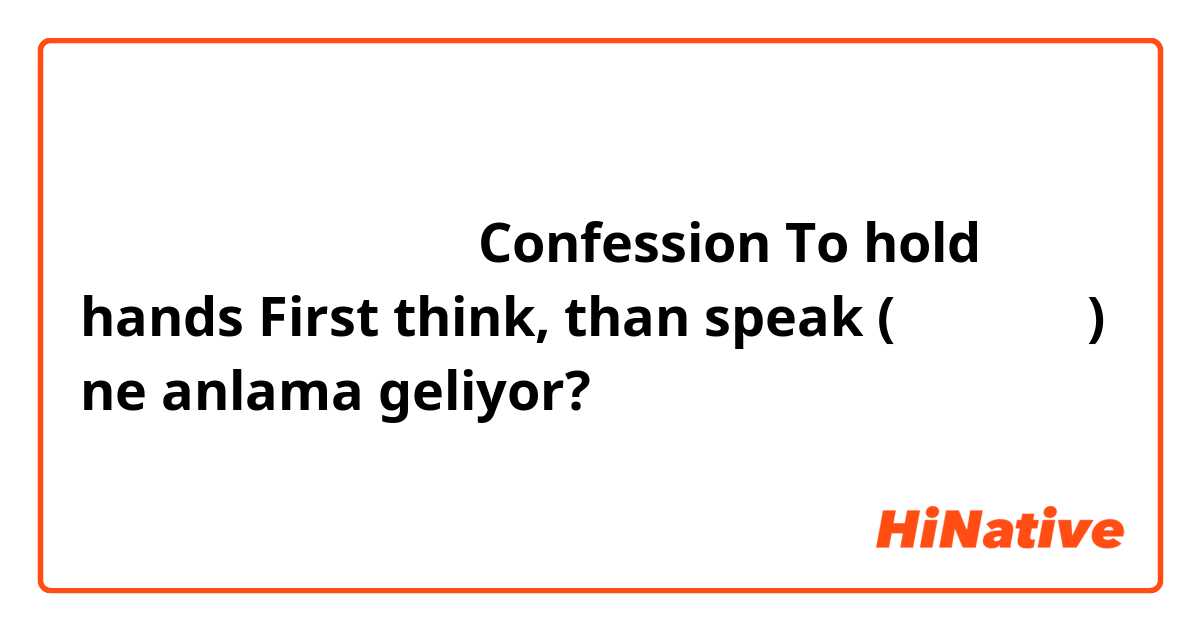 ჩანაცვლებითი
Confession
To hold hands
First think, than speak (ანდაზა)  ne anlama geliyor?