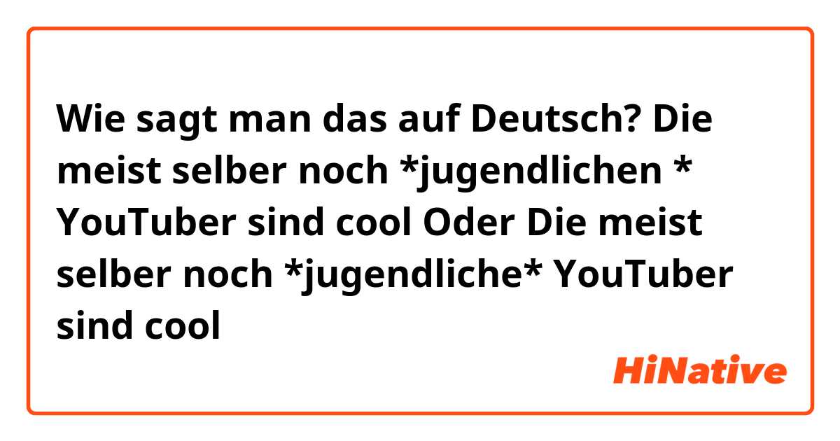 Wie sagt man das auf Deutsch? Die meist selber noch *jugendlichen * YouTuber sind cool
Oder

Die meist selber noch *jugendliche* YouTuber sind cool