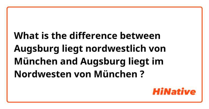 What is the difference between Augsburg liegt nordwestlich von München and Augsburg liegt im Nordwesten von München ?