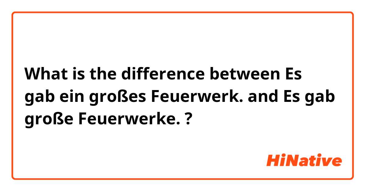 What is the difference between Es gab ein großes Feuerwerk. and Es gab große Feuerwerke. ?