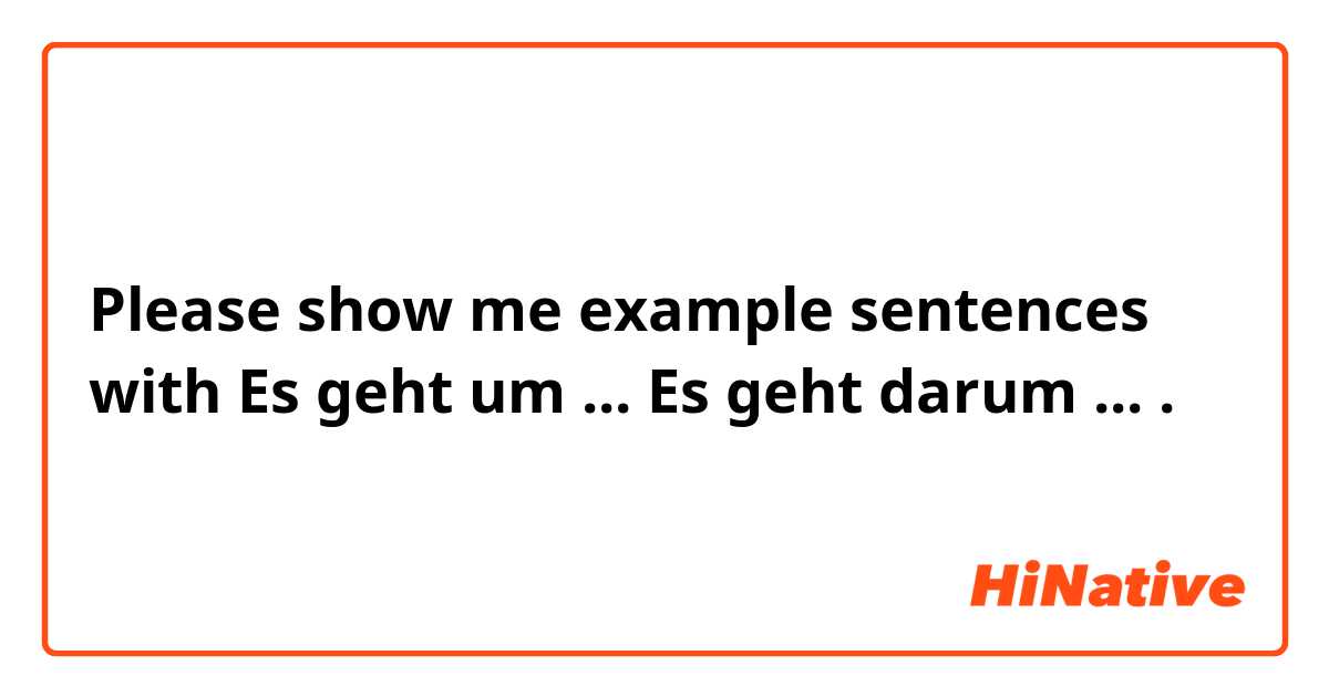 Please show me example sentences with Es geht um ...
Es geht darum ....
