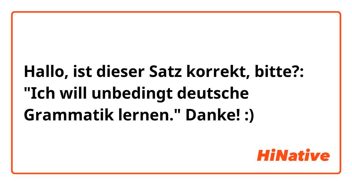 Hallo, ist dieser Satz korrekt, bitte?:
"Ich will unbedingt deutsche Grammatik lernen."
Danke! :) 