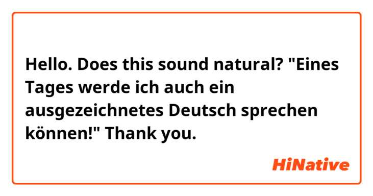 Hello. Does this sound natural?

"Eines Tages werde ich auch ein ausgezeichnetes Deutsch sprechen können!"

Thank you.