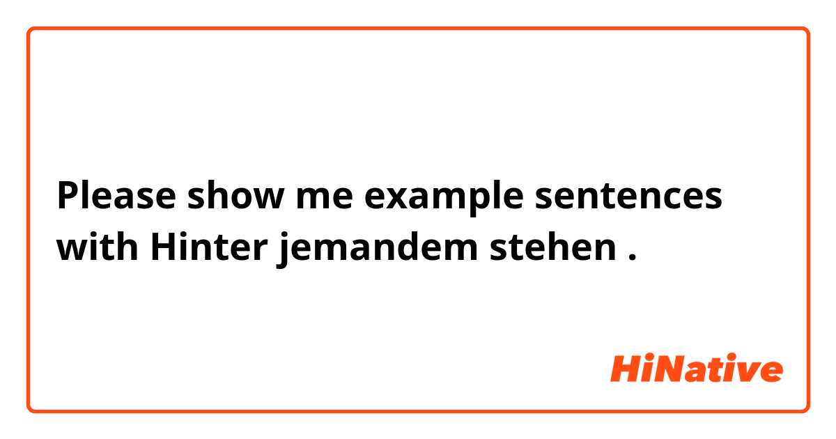 Please show me example sentences with Hinter jemandem stehen.