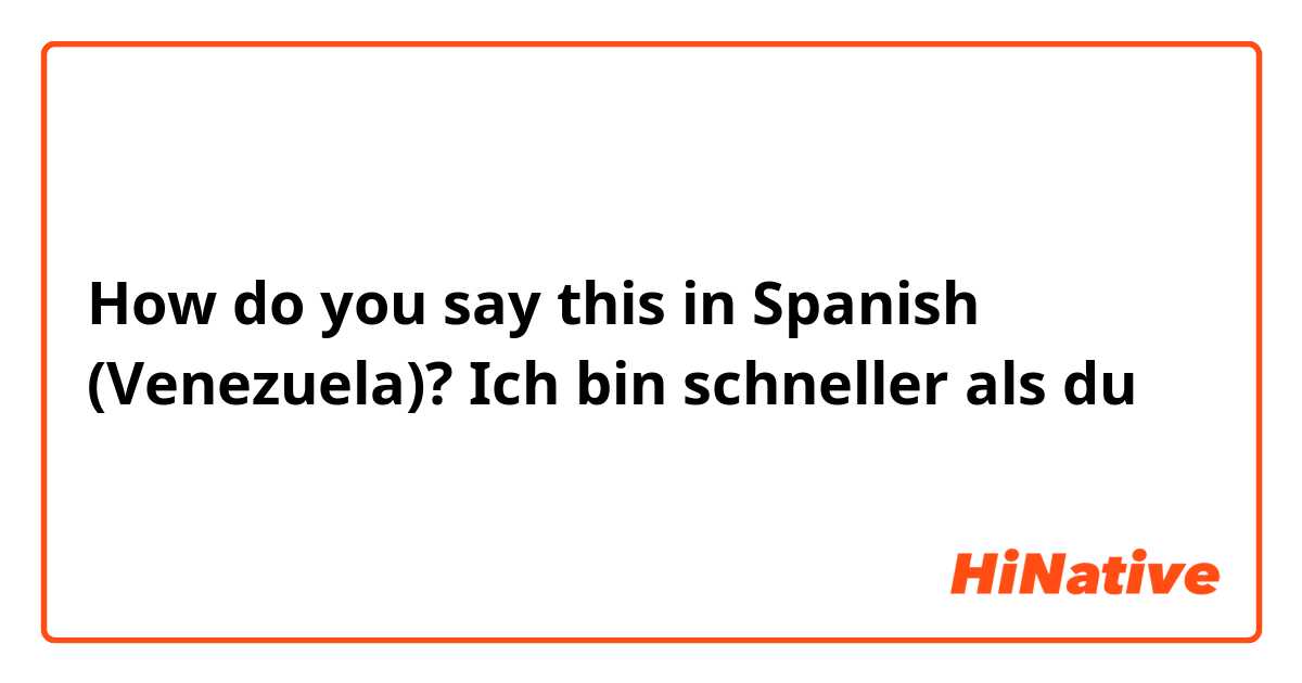 How do you say this in Spanish (Venezuela)? Ich bin schneller als du