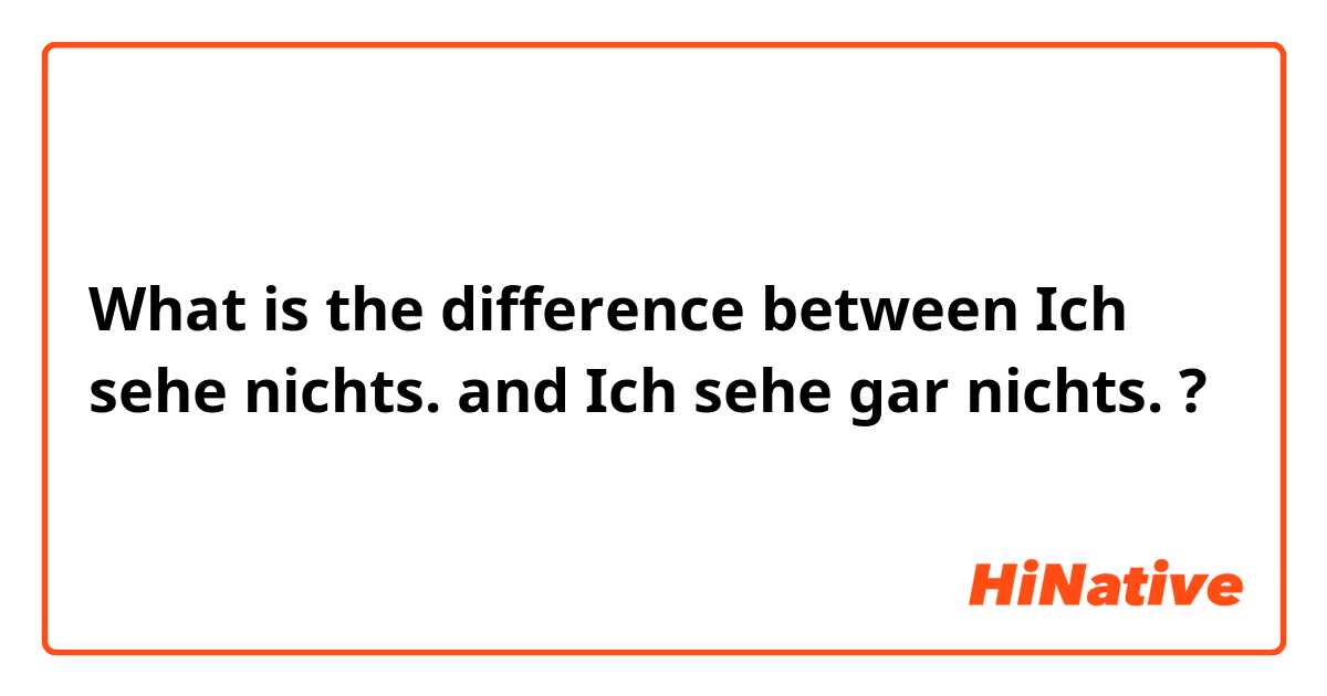 What is the difference between Ich sehe nichts. and Ich sehe gar nichts. ?