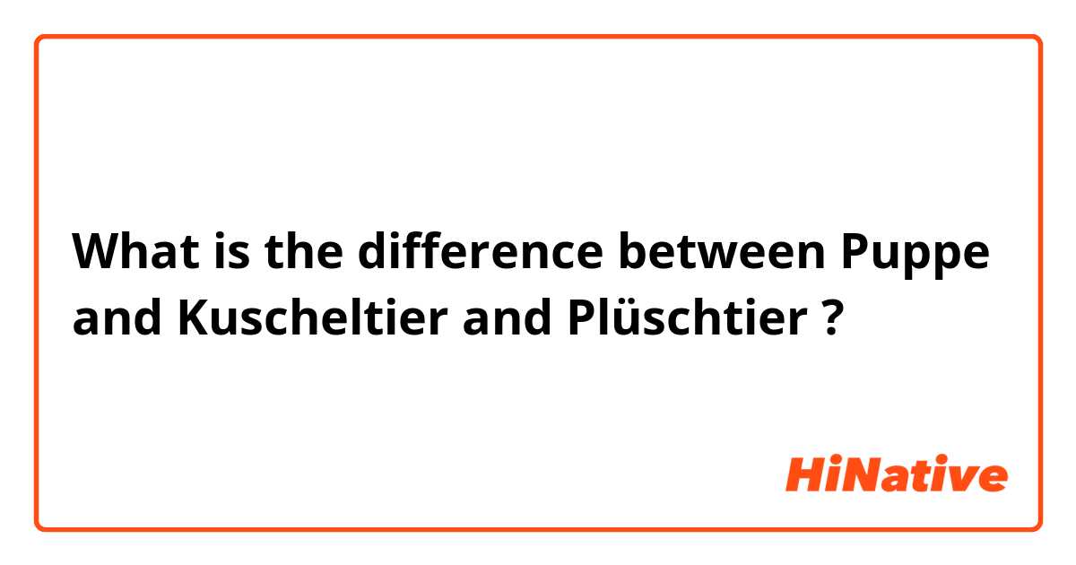 What is the difference between Puppe and Kuscheltier and Plüschtier ?