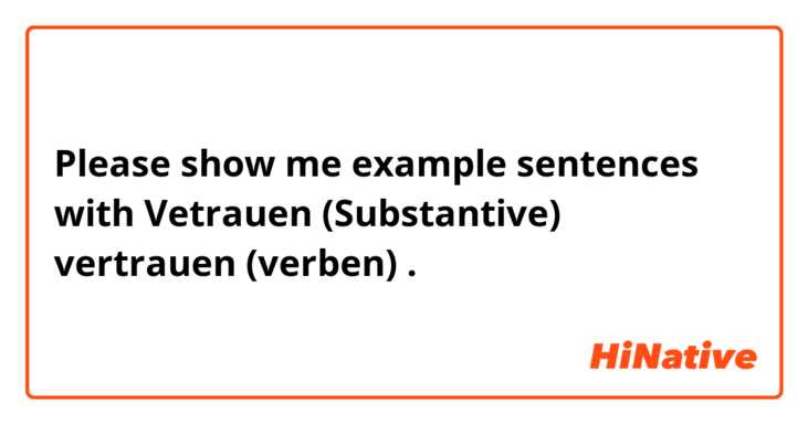 Please show me example sentences with Vetrauen (Substantive)
vertrauen (verben).