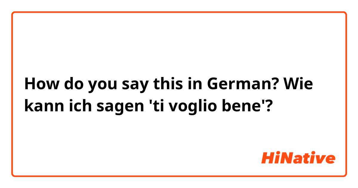How do you say this in German? Wie kann ich sagen 'ti voglio bene'?