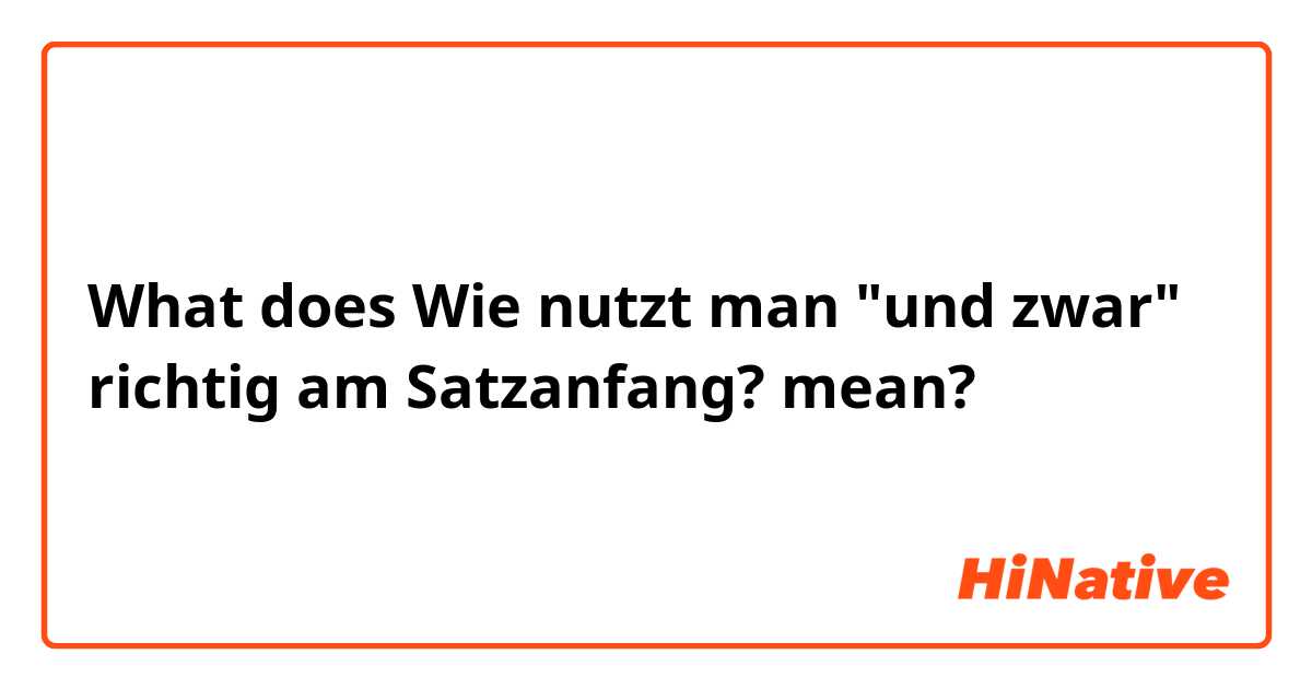 What does Wie nutzt man "und zwar" richtig am Satzanfang?   mean?