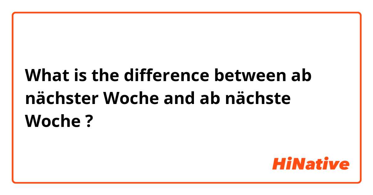 What is the difference between ab nächster Woche and ab nächste Woche ?