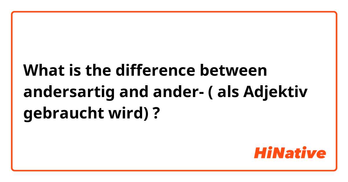 What is the difference between andersartig and ander- ( als Adjektiv gebraucht wird) ?