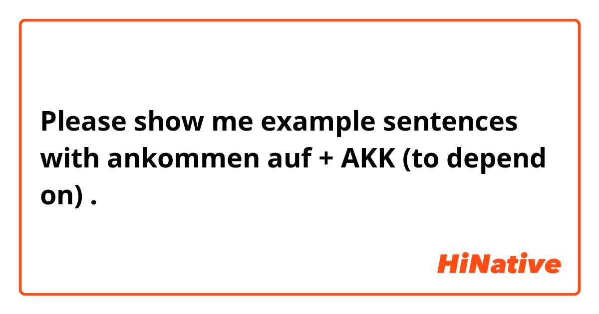 Please show me example sentences with ankommen auf + AKK (to depend on).