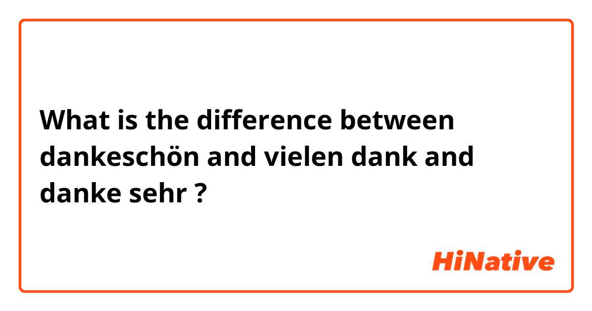 What is the difference between dankeschön and vielen dank and danke sehr ?