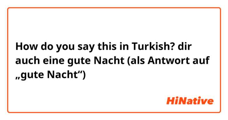 How do you say this in Turkish? dir auch eine gute Nacht (als Antwort auf „gute Nacht“)