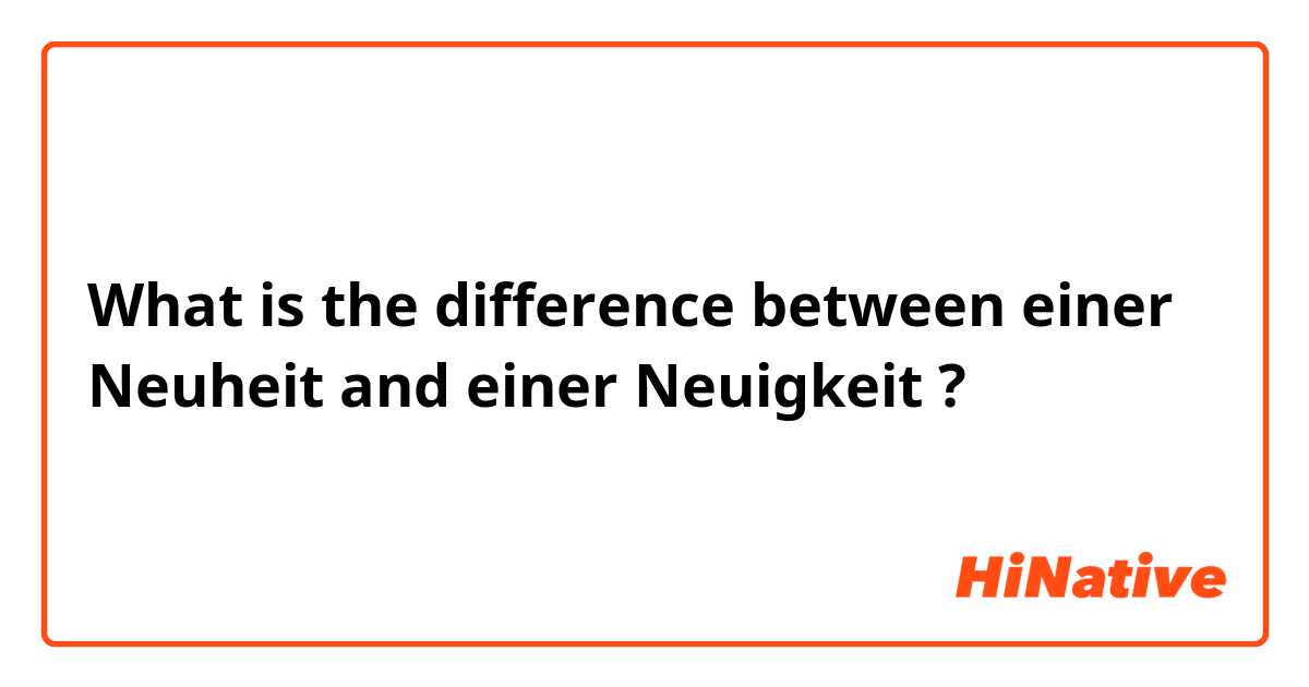 What is the difference between einer Neuheit  and einer Neuigkeit  ?