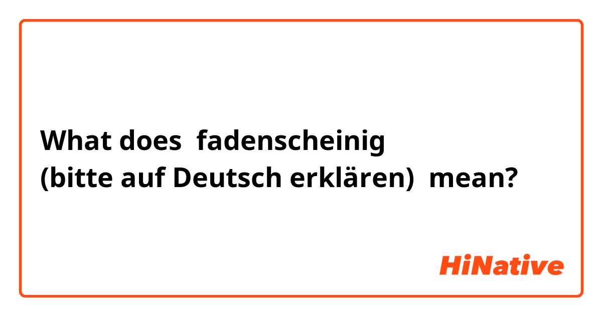 What does fadenscheinig
(bitte auf Deutsch erklären) mean?