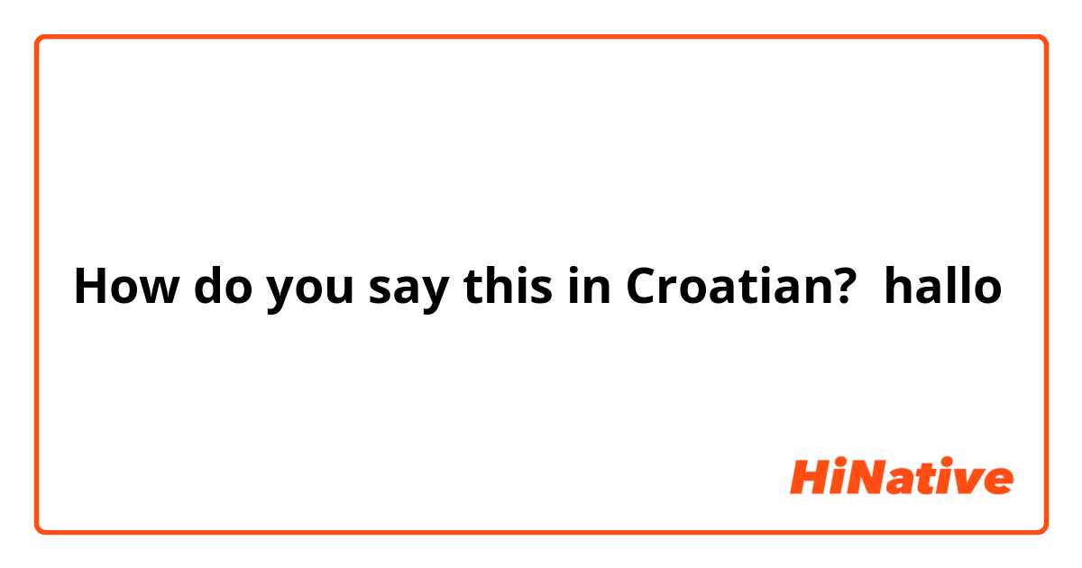 How do you say this in Croatian? hallo