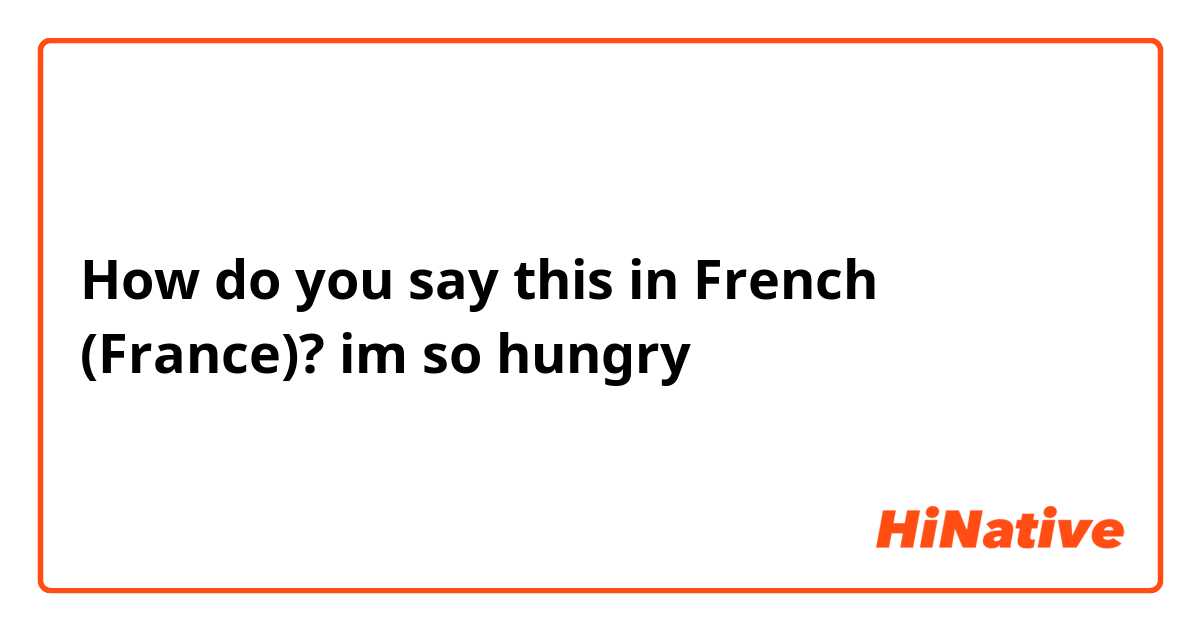 How do you say this in French (France)? im so hungry 