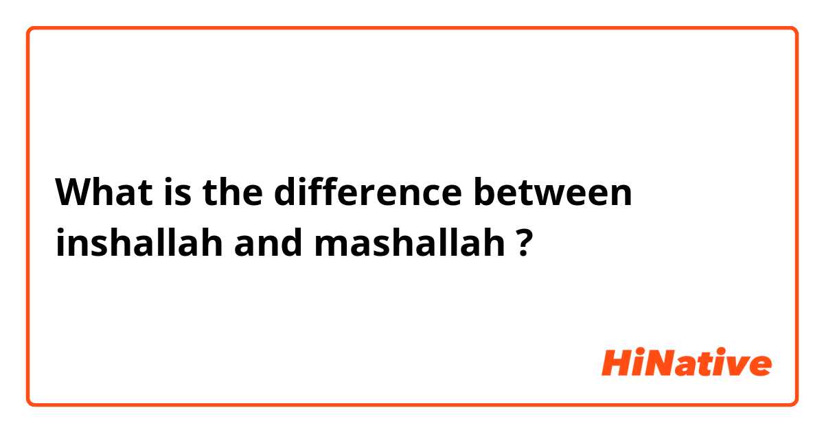 What is the difference between inshallah and mashallah ?