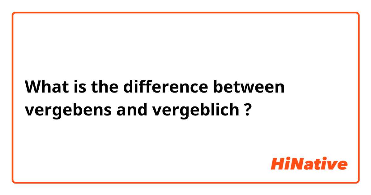 What is the difference between vergebens and vergeblich ?