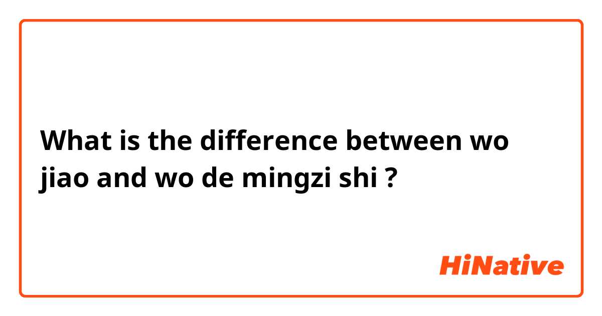 What is the difference between wo jiao and wo de mingzi shi ?