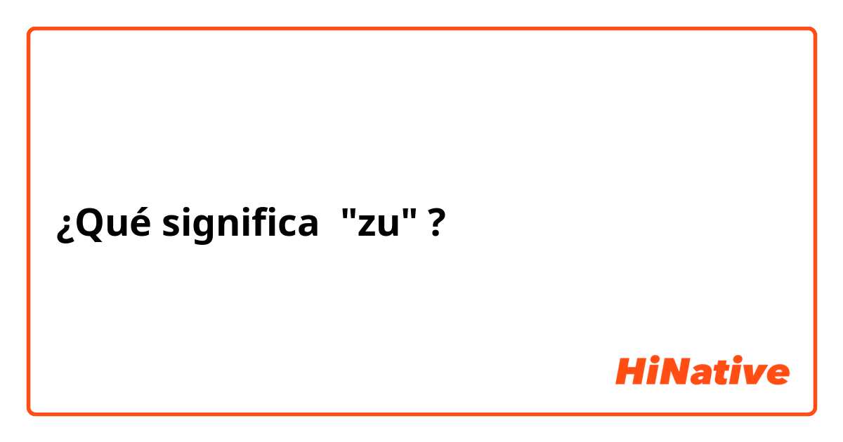 ¿Qué significa "zu"?