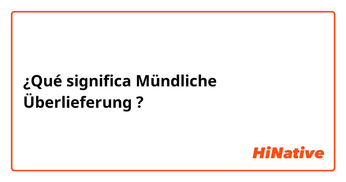 ¿Qué significa Mündliche Überlieferung ?