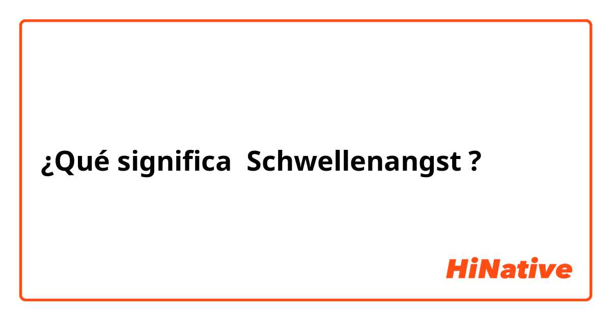 ¿Qué significa Schwellenangst?