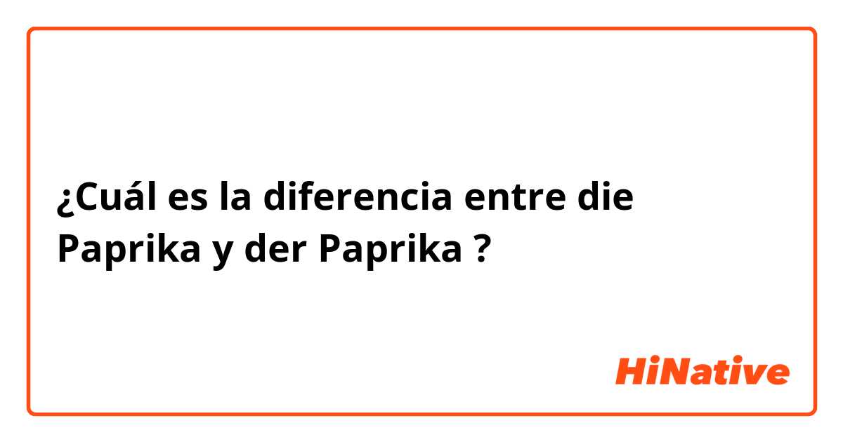 ¿Cuál es la diferencia entre die Paprika  y der Paprika  ?