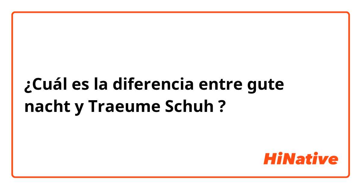 ¿Cuál es la diferencia entre gute nacht y Traeume Schuh ?