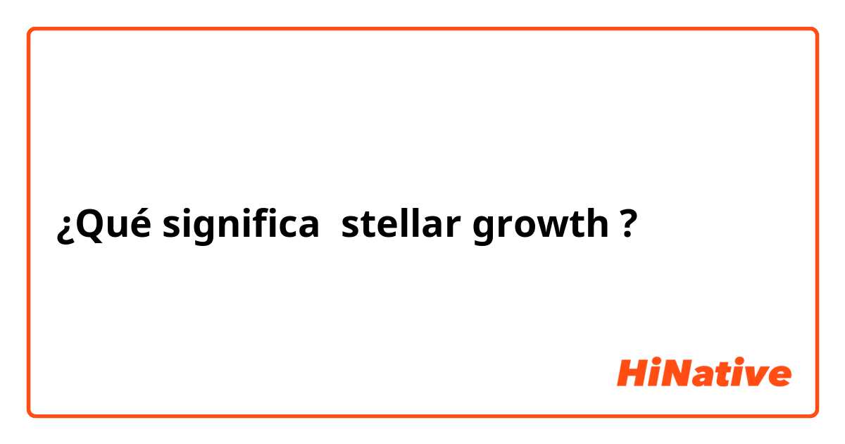 ¿Qué significa stellar growth?