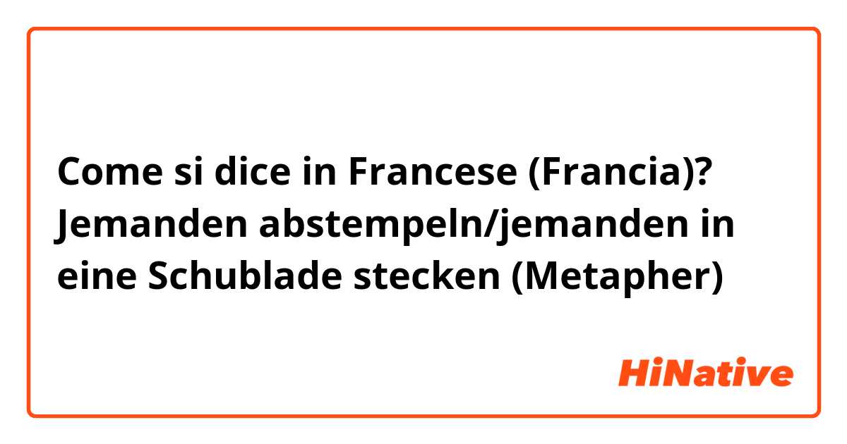 Come si dice in Francese (Francia)? Jemanden abstempeln/jemanden in eine Schublade stecken (Metapher) 