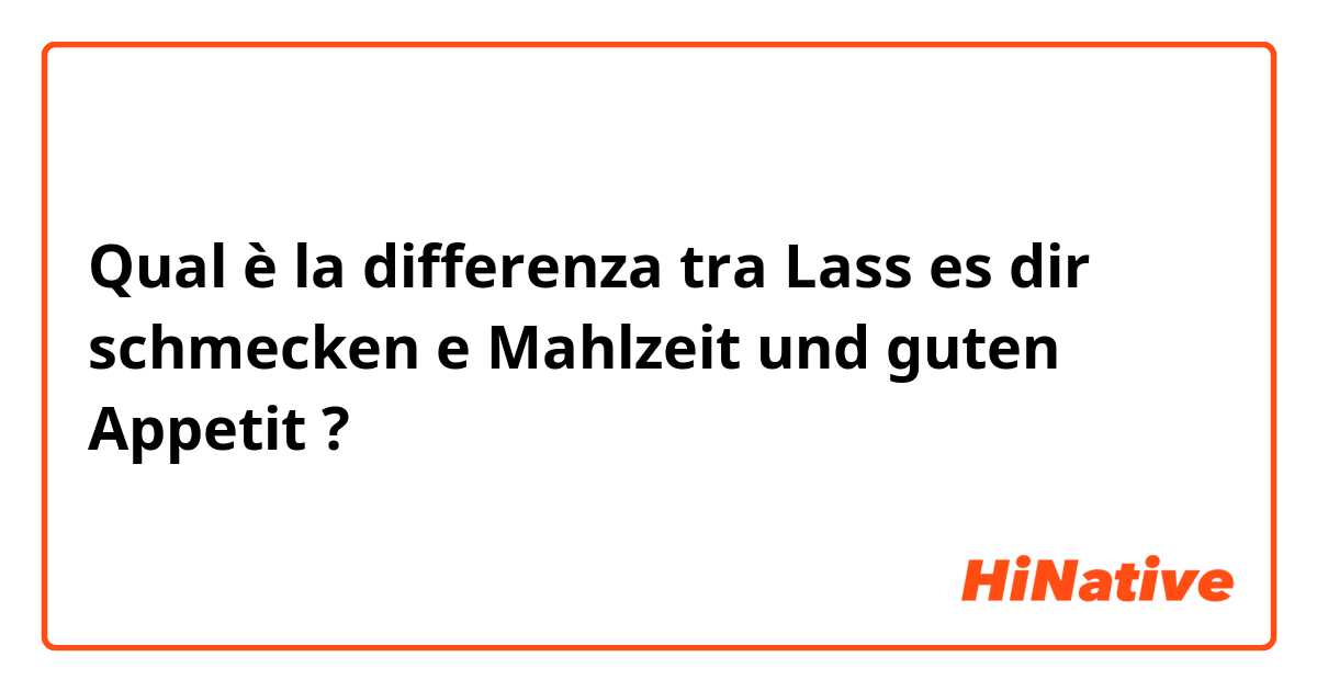 Qual è la differenza tra  Lass es dir schmecken e Mahlzeit und guten Appetit ?