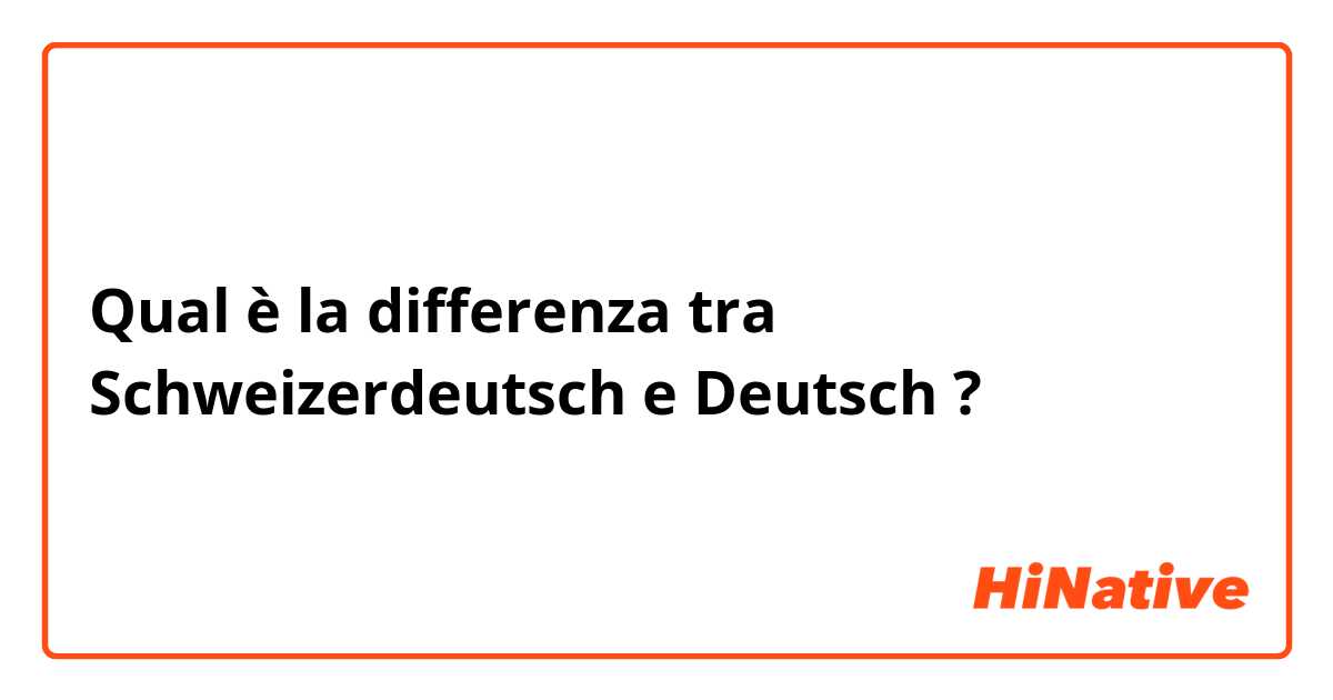 Qual è la differenza tra  Schweizerdeutsch  e Deutsch ?