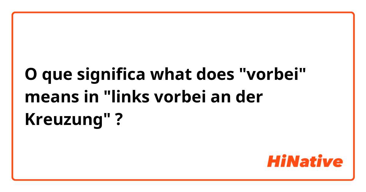O que significa what does "vorbei" means in "links vorbei an der Kreuzung"?