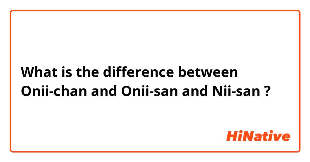 What is the difference between Onii-chan and Onii-san and Nii-san ?