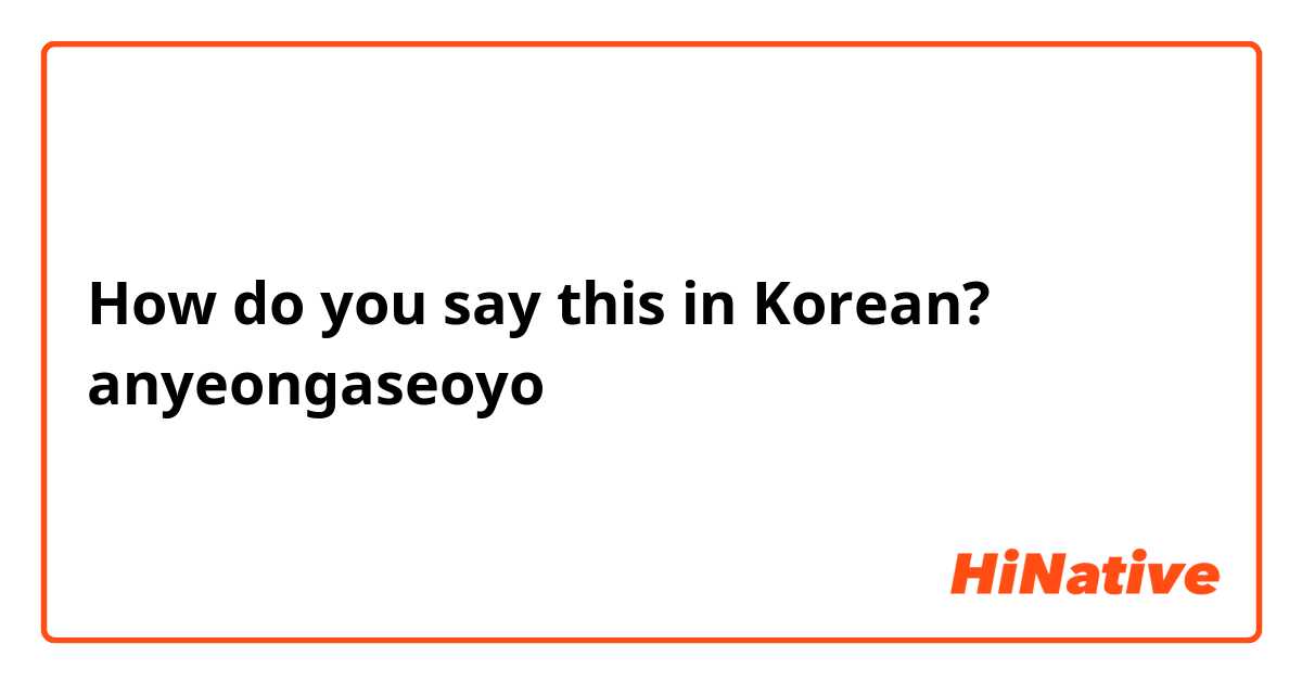 How do you say this in Korean? anyeongaseoyo