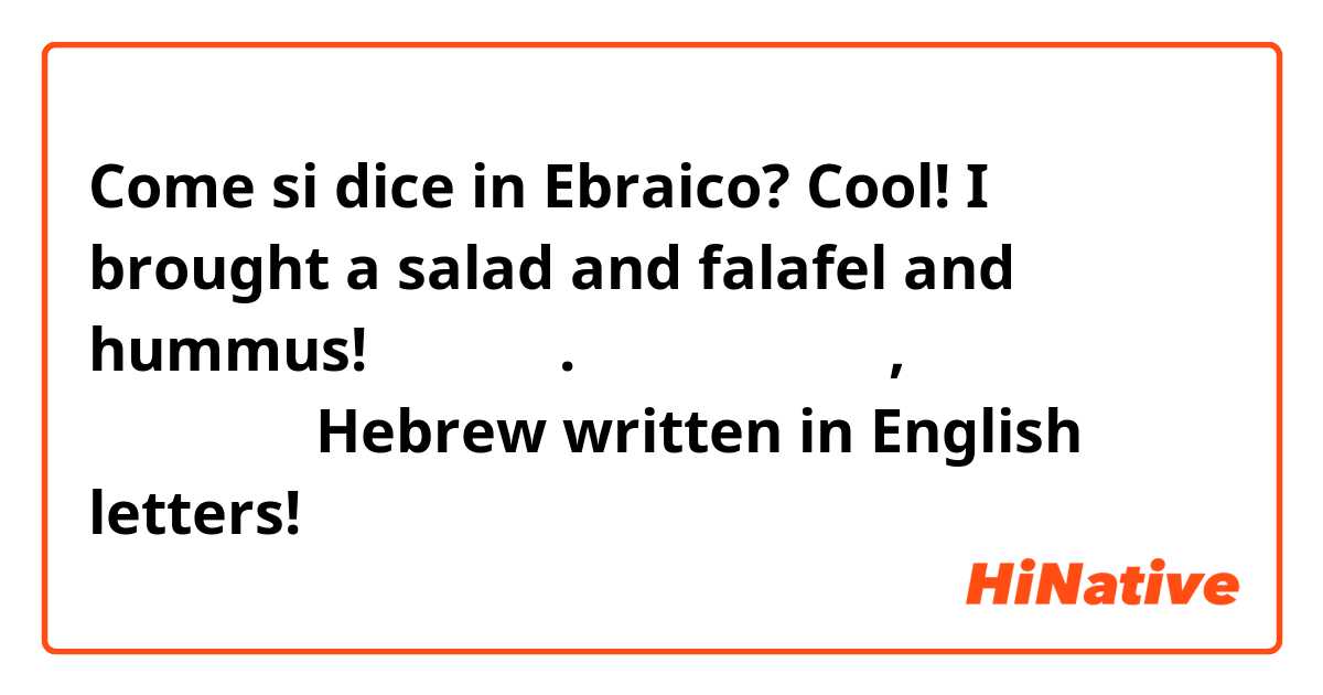 Come si dice in Ebraico? Cool! I brought a salad and falafel and hummus!
מגניב. הבאתי סלט, פלאפל וחומוס
 

Hebrew written in English letters!
