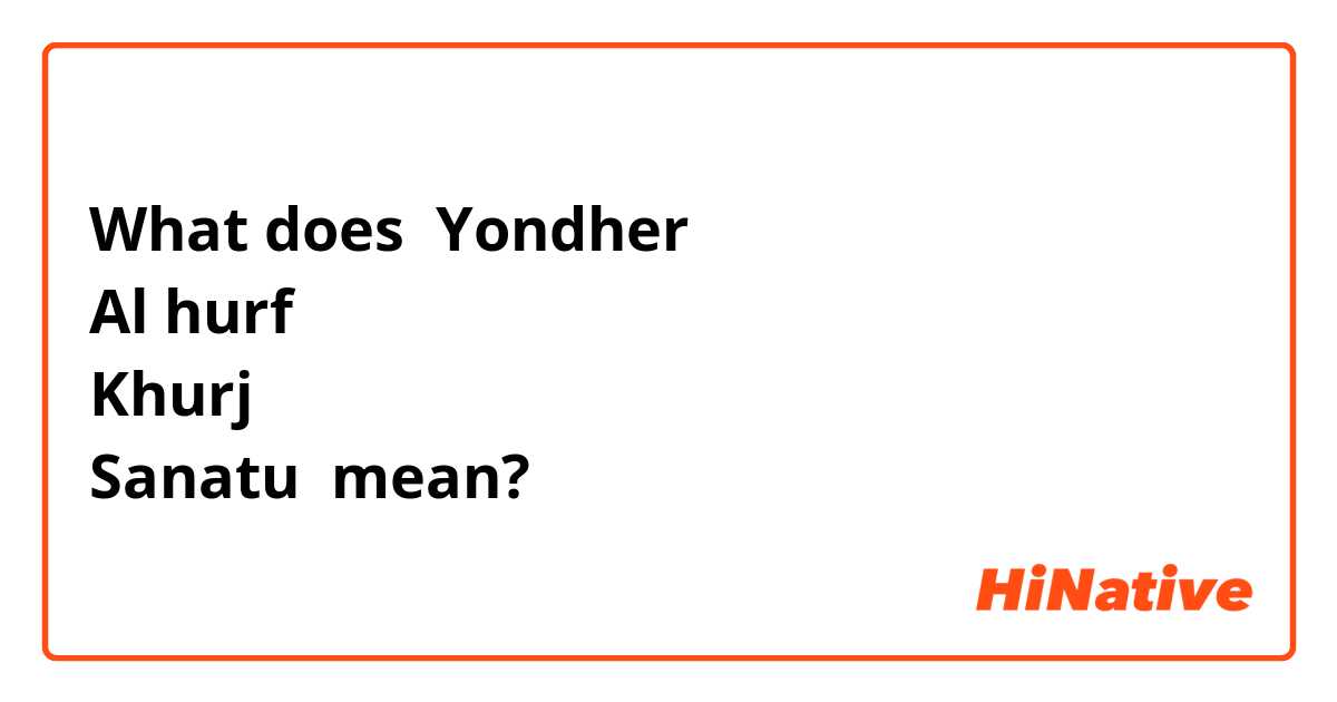 What does Yondher 
Al hurf 
Khurj 
Sanatu  mean?